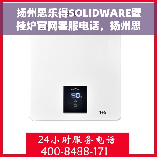 扬州思乐得SOLIDWARE壁挂炉官网客服电话，扬州思乐得SOLIDWARE壁挂炉官方客服热线及售后维修电话