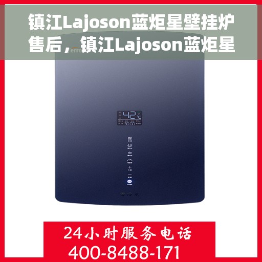镇江Lajoson蓝炬星壁挂炉售后，镇江Lajoson蓝炬星壁挂炉售后维修服务解析