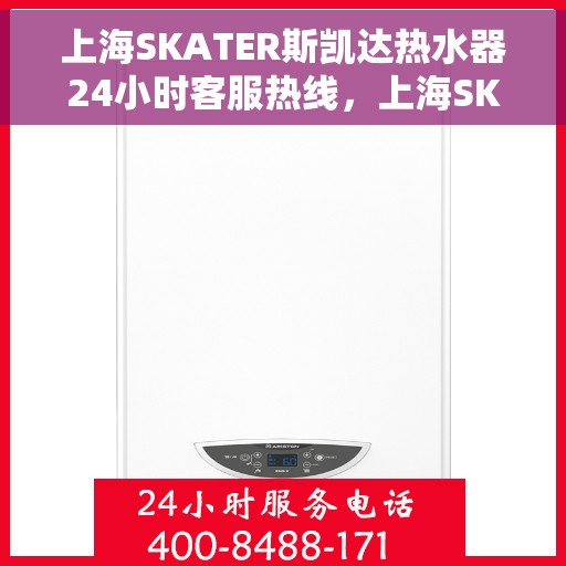 上海SKATER斯凯达热水器24小时客服热线，上海SKATER斯凯达热水器全天候客服热线服务