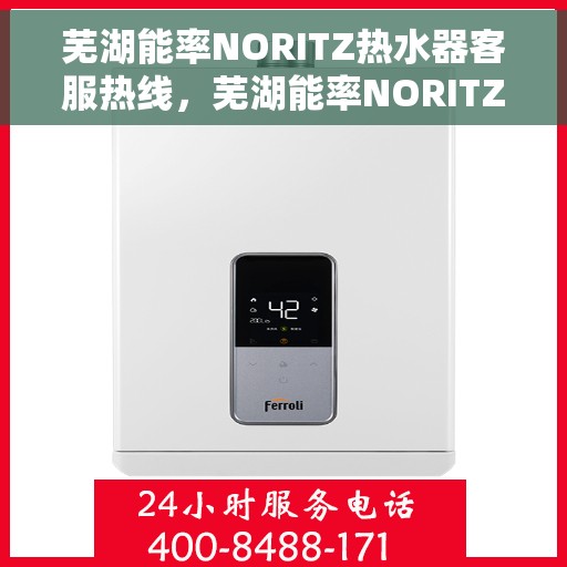 芜湖能率NORITZ热水器客服热线，芜湖能率NORITZ热水器客服热线，专业解答，贴心服务