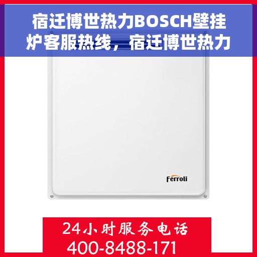 宿迁博世热力BOSCH壁挂炉客服热线，宿迁博世热力壁挂炉BOSCH客服热线，专业解答，温暖您的生活