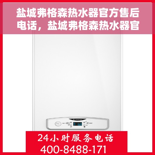 盐城弗格森热水器官方售后电话，盐城弗格森热水器官方售后热线电话公布