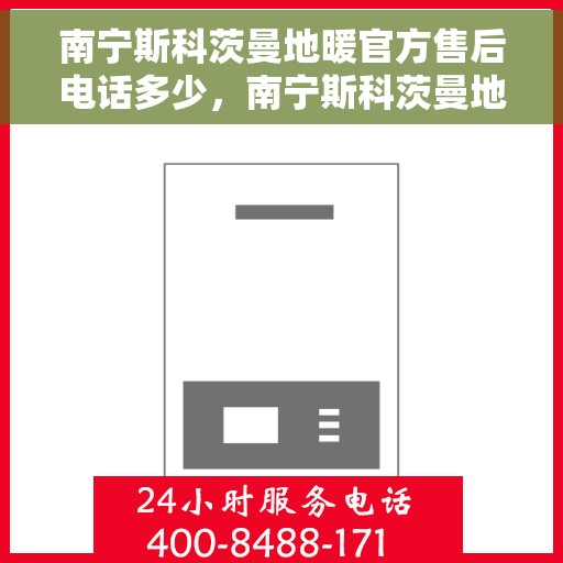 南宁斯科茨曼地暖官方售后电话多少，南宁斯科茨曼地暖官方售后电话及维修服务解析