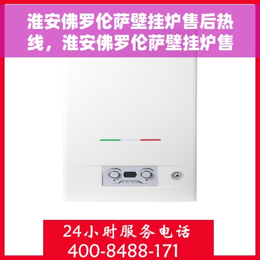 淮安佛罗伦萨壁挂炉售后热线，淮安佛罗伦萨壁挂炉售后服务热线，专业解决您的壁挂炉问题