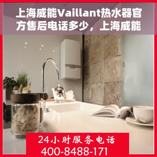 上海威能Vaillant热水器官方售后电话多少，上海威能Vaillant热水器售后电话及服务一览