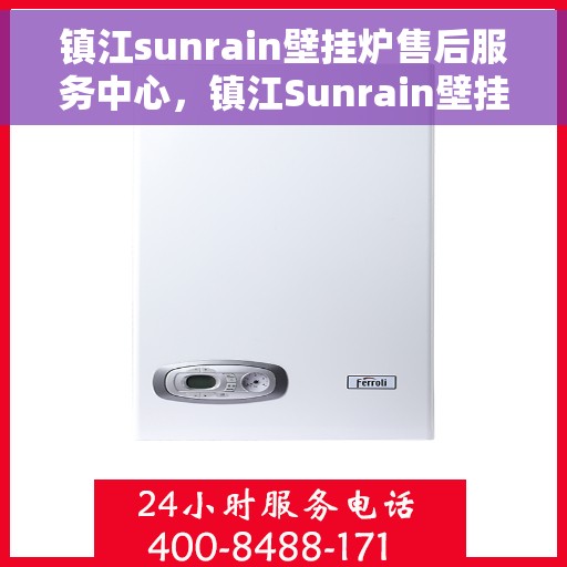 镇江sunrain壁挂炉售后服务中心，镇江Sunrain壁挂炉售后服务中心，专业维修与优质服务并行