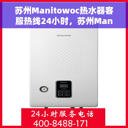 苏州Manitowoc热水器客服热线24小时，苏州Manitowoc热水器全天候客服热线支持