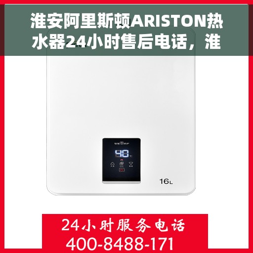 淮安阿里斯顿ARISTON热水器24小时售后电话，淮安阿里斯顿ARISTON热水器全天候售后热线电话服务保障解析