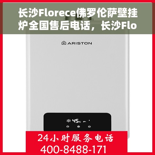 长沙Florece佛罗伦萨壁挂炉全国售后电话，长沙Florece佛罗伦萨壁挂炉售后电话，专业服务，贴心保障