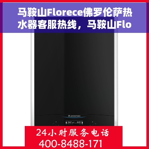 马鞍山Florece佛罗伦萨热水器客服热线，马鞍山Florece佛罗伦萨热水器客服热线，专业解答，贴心服务