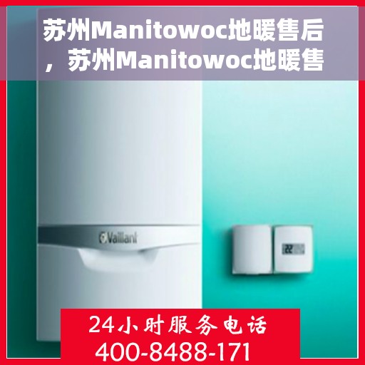 苏州Manitowoc地暖售后，苏州Manitowoc地暖售后服务详解