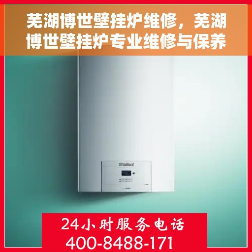 芜湖博世壁挂炉维修，芜湖博世壁挂炉专业维修与保养服务
