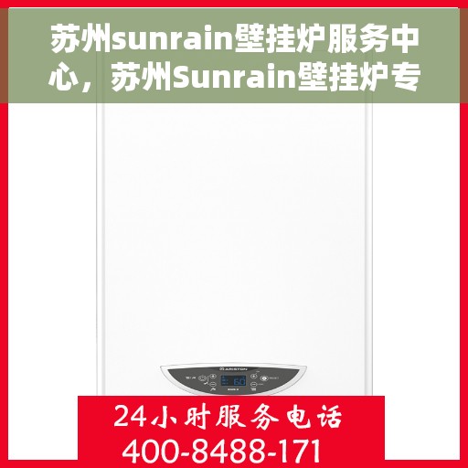 苏州sunrain壁挂炉服务中心，苏州Sunrain壁挂炉专业服务中心