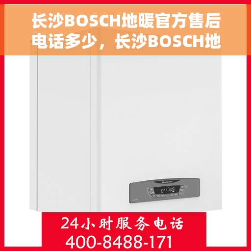 长沙BOSCH地暖官方售后电话多少，长沙BOSCH地暖官方售后电话查询指南