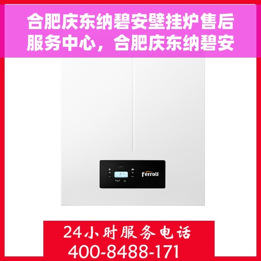 合肥庆东纳碧安壁挂炉售后服务中心，合肥庆东纳碧安壁挂炉售后服务中心，专业维修与优质服务并行