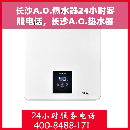 长沙A.O.热水器24小时客服电话，长沙A.O.热水器全天候客服热线