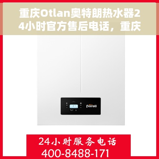 重庆Otlan奥特朗热水器24小时官方售后电话，重庆奥特朗热水器全天候官方售后热线服务电话公布