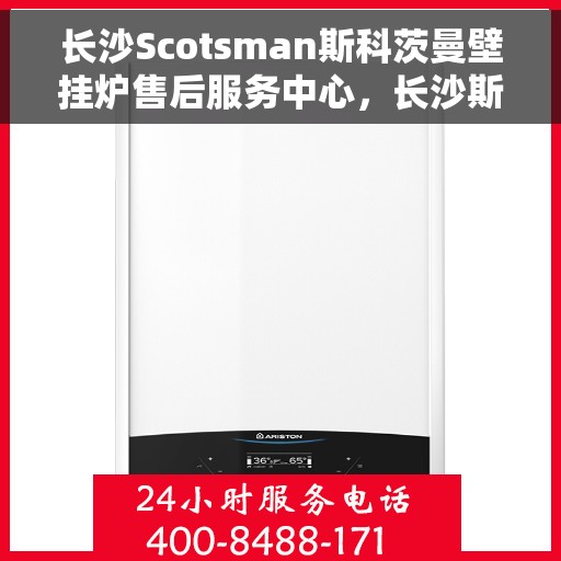 长沙Scotsman斯科茨曼壁挂炉售后服务中心，长沙斯科茨曼壁挂炉售后服务中心，专业维修与贴心服务