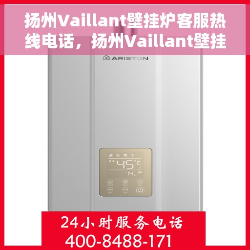 扬州Vaillant壁挂炉客服热线电话，扬州Vaillant壁挂炉客服热线全攻略，专业解答，贴心服务