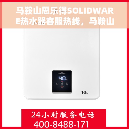 马鞍山思乐得SOLIDWARE热水器客服热线，马鞍山思乐得SOLIDWARE热水器客服热线，专业解答，贴心服务