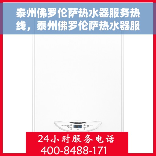 泰州佛罗伦萨热水器服务热线，泰州佛罗伦萨热水器服务热线，专业维修与售后支持团队为您服务