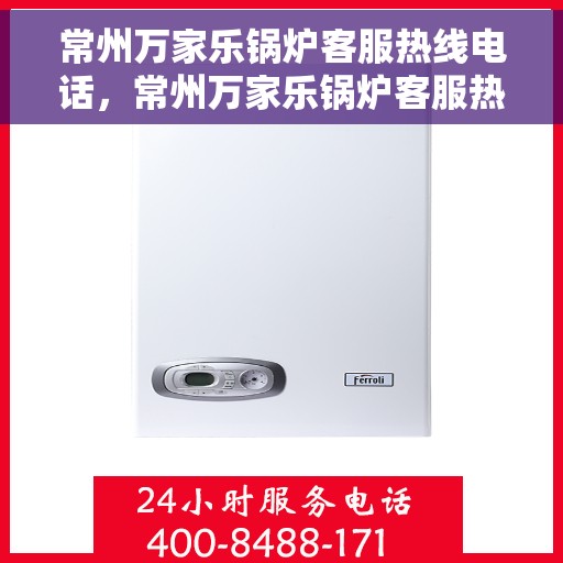 常州万家乐锅炉客服热线电话，常州万家乐锅炉客服热线详解，专业解答，贴心服务！