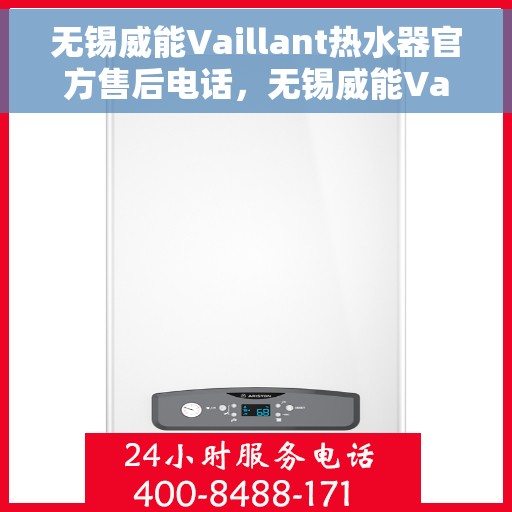无锡威能Vaillant热水器官方售后电话，无锡威能Vaillant热水器售后专线与解决方案支持