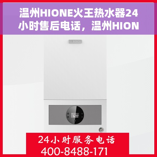 温州HIONE火王热水器24小时售后电话，温州HIONE火王热水器全天候售后服务热线公布