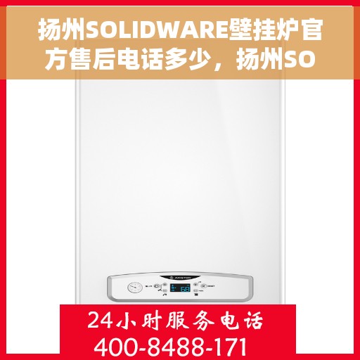扬州SOLIDWARE壁挂炉官方售后电话多少，扬州SOLIDWARE壁挂炉售后电话官方查询