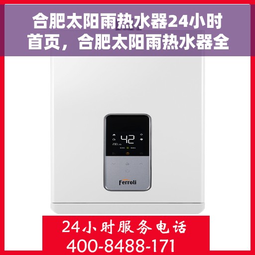 合肥太阳雨热水器24小时首页，合肥太阳雨热水器全天候服务，24小时在线首页指南