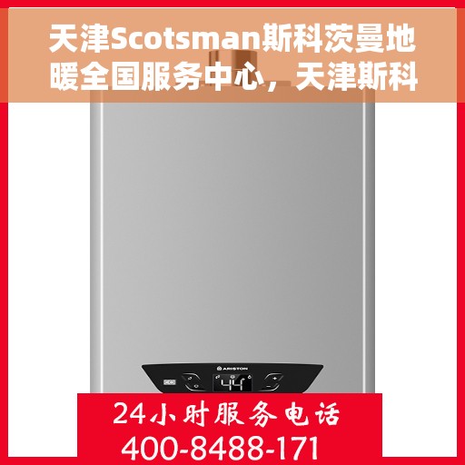 天津Scotsman斯科茨曼地暖全国服务中心，天津斯科茨曼地暖全国服务中心，专业维修，贴心服务