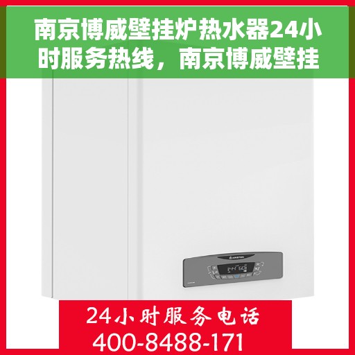 南京博威壁挂炉热水器24小时服务热线，南京博威壁挂炉热水器，全天候服务热线，温暖您的每一刻