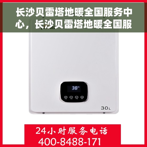 长沙贝雷塔地暖全国服务中心，长沙贝雷塔地暖全国服务中心，专业维修与优质服务一站解决