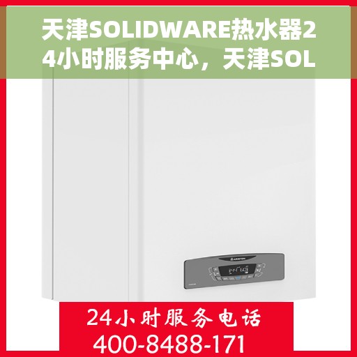 天津SOLIDWARE热水器24小时服务中心，天津SOLIDWARE热水器全天候无忧服务热线