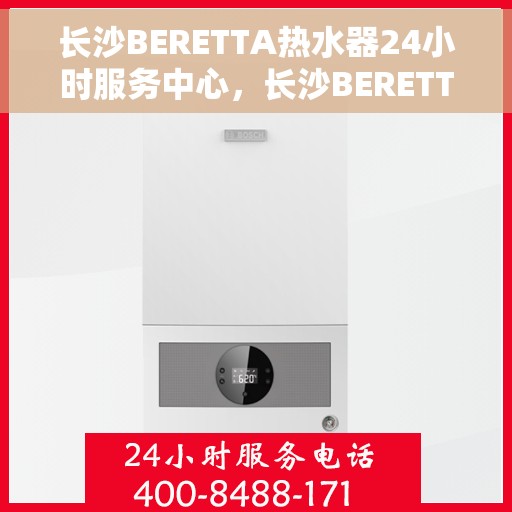 长沙BERETTA热水器24小时服务中心，长沙BERETTA热水器全天候无忧服务热线