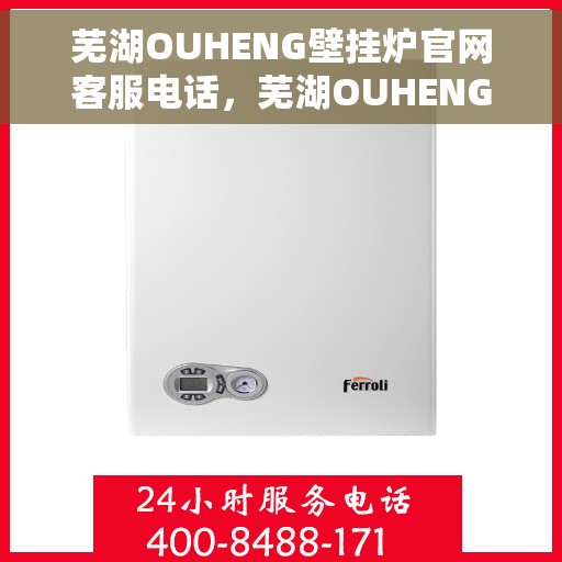 芜湖OUHENG壁挂炉官网客服电话，芜湖OUHENG壁挂炉官网客服热线，专业解答，贴心服务