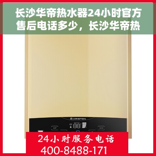长沙华帝热水器24小时官方售后电话多少，长沙华帝热水器售后24小时服务热线查询