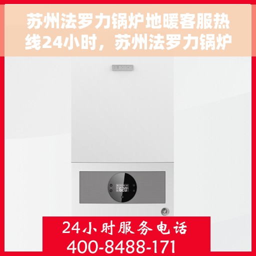 苏州法罗力锅炉地暖客服热线24小时，苏州法罗力锅炉地暖全天候客服热线，专业解答，温暖无忧