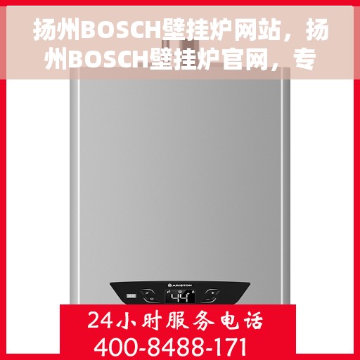 扬州BOSCH壁挂炉网站，扬州BOSCH壁挂炉官网，专业品质，智能温暖您的生活