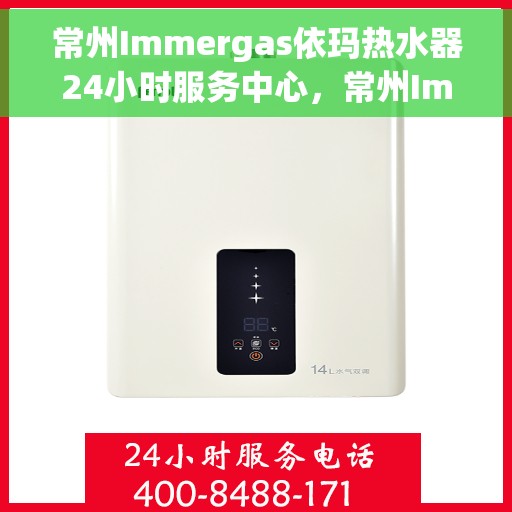 常州Immergas依玛热水器24小时服务中心，常州Immergas依玛热水器全天候专业服务中心
