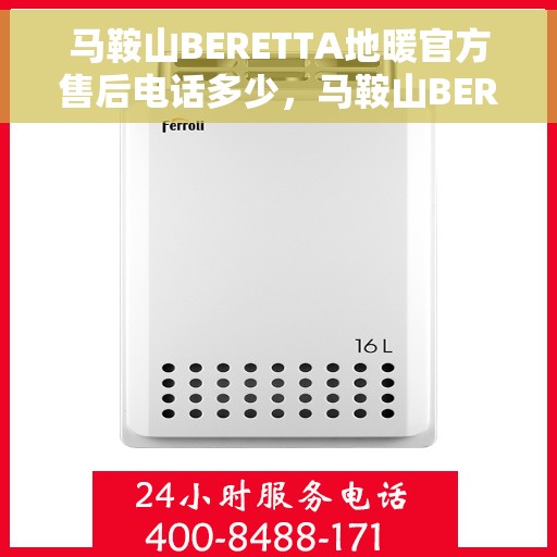 马鞍山BERETTA地暖官方售后电话多少,马鞍山BERETTA地暖官方售后电话查询指南 马鞍山BERETTA地暖官方售后电话多少,马鞍山BERETTA地暖官方售后电话查询指南
