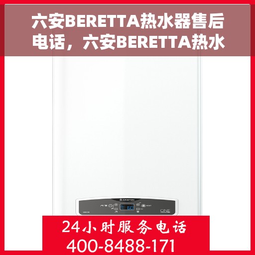六安BERETTA热水器售后电话，六安BERETTA热水器售后服务热线及电话全攻略