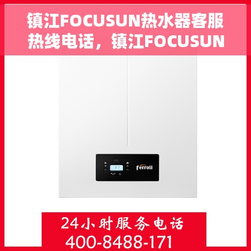 镇江FOCUSUN热水器客服热线电话，镇江FOCUSUN热水器客服热线全攻略，专业解答，无忧服务！