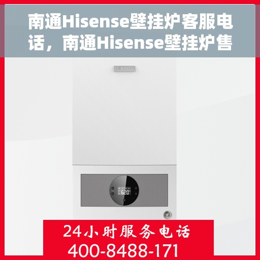 南通Hisense壁挂炉客服电话，南通Hisense壁挂炉售后服务热线及常见问题解答指南