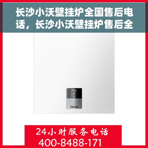 长沙小沃壁挂炉全国售后电话，长沙小沃壁挂炉售后全国服务热线及维修指南