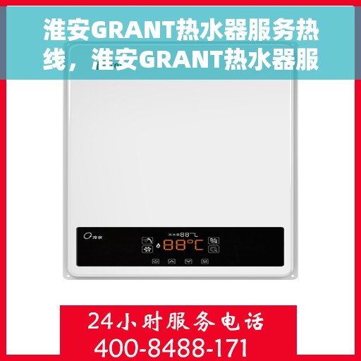 淮安GRANT热水器服务热线，淮安GRANT热水器服务热线，专业维修与支持团队为您排忧解难