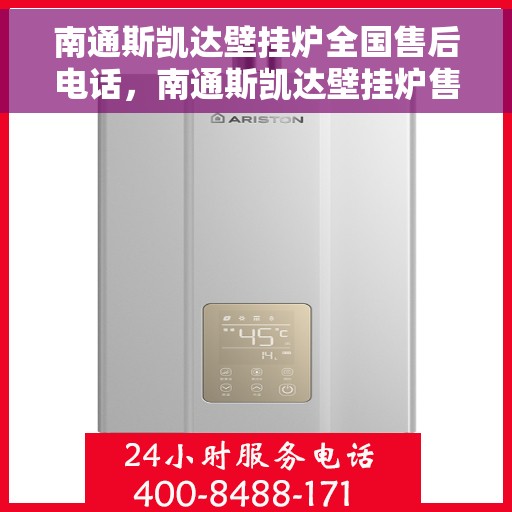 南通斯凯达壁挂炉全国售后电话，南通斯凯达壁挂炉售后服务热线及全国售后电话汇总