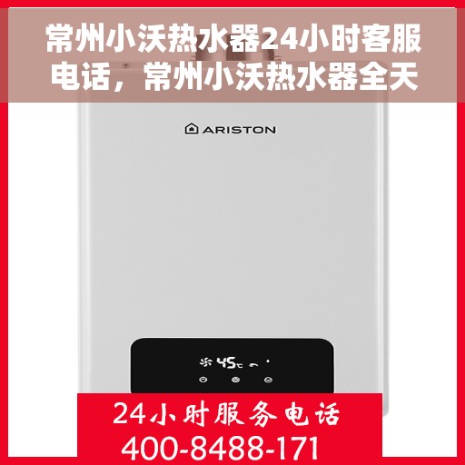 常州小沃热水器24小时客服电话，常州小沃热水器全天候客服热线，贴心服务，随时解答您的疑问。