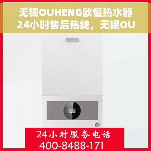 无锡OUHENG欧恒热水器24小时售后热线，无锡OUHENG欧恒热水器全天候售后热线服务保障解析