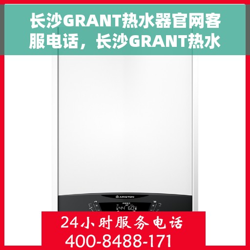 长沙GRANT热水器官网客服电话，长沙GRANT热水器官网客服热线，专业解答与售后无忧服务